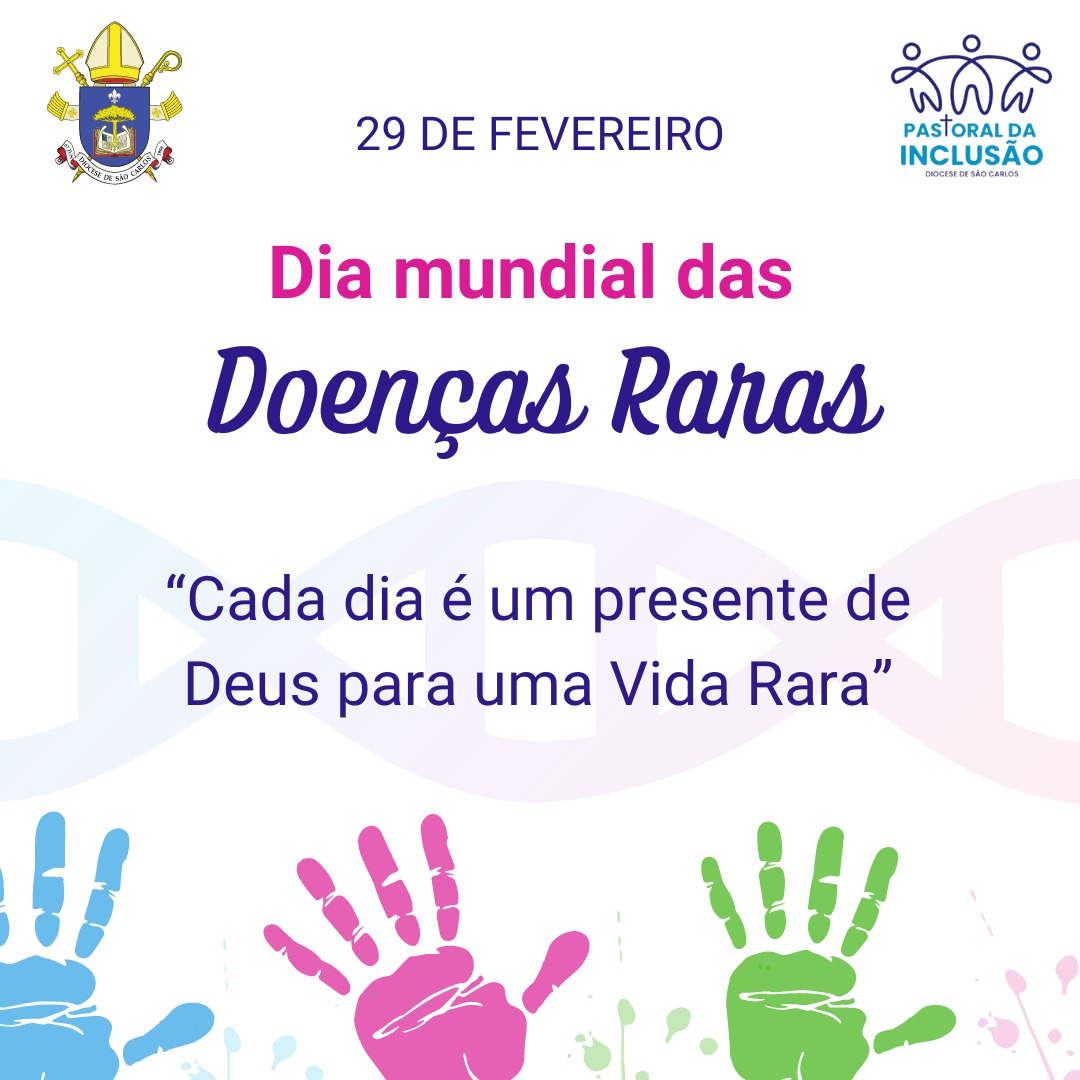 Descrição da Imagem: Cartaz com fundo branco. Na parte central superior está escrito em fonte azul marinho: "29 de fevereiro". Abaixo lê-se: "Dia mundial das" (em rosa) "Doenças Raras" (em azul marinho). Na parte central do cartaz está escrito sobre a imagem de um cromossomo com tons de azul arroxeado e em fonte azul marinho "Cada dia é um presente de Deus para uma Vida Rara". No canto superior esquerdo há o brasão da diocese de São Carlos e no canto superior direito há o logotipo diocesano da Pastoral da Inclusão. Na parte inferior do cartaz há o desenho do carimbo de três mãos, uma azul clara, uma roxa e uma verde. Fim da descrição.